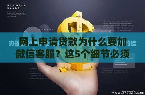 网上申请贷款为什么要加微信客服？这5个细节必须注意