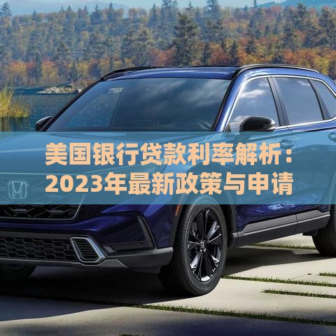 美国银行贷款利率解析：2023年最新政策与申请技巧
