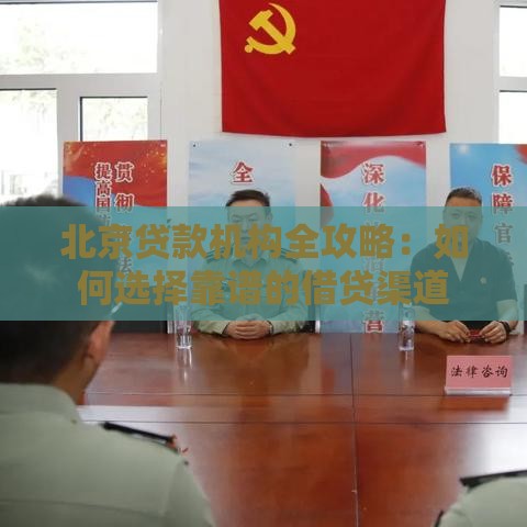 北京贷款机构全攻略：如何选择靠谱的借贷渠道