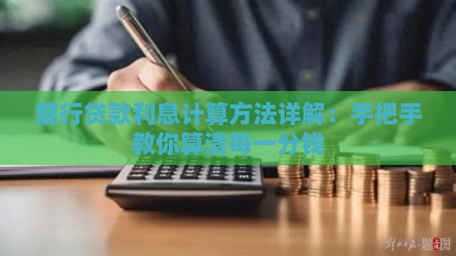 银行贷款利息计算方法详解：手把手教你算清每一分钱