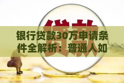 银行贷款30万申请条件全解析：普通人如何快速达标