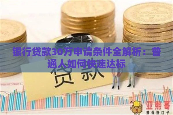 银行贷款30万申请条件全解析：普通人如何快速达标