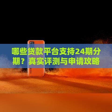 哪些贷款平台支持24期分期？真实评测与申请攻略