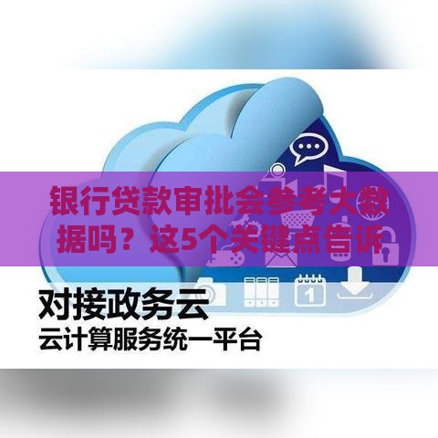 银行贷款审批会参考大数据吗？这5个关键点告诉你真相