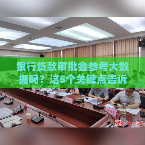 银行贷款审批会参考大数据吗？这5个关键点告诉你真相
