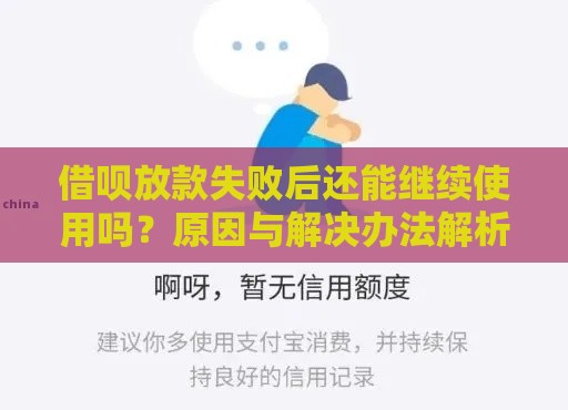 借呗放款失败后还能继续使用吗？原因与解决办法解析