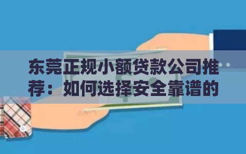 东莞正规小额贷款公司推荐：如何选择安全靠谱的借贷渠道