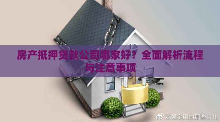 房产抵押贷款公司哪家好？全面解析流程与注意事项