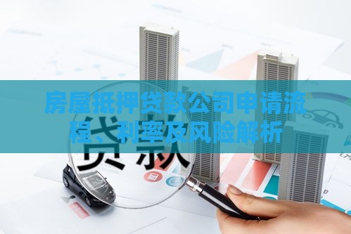 房屋抵押贷款公司申请流程、利率及风险解析