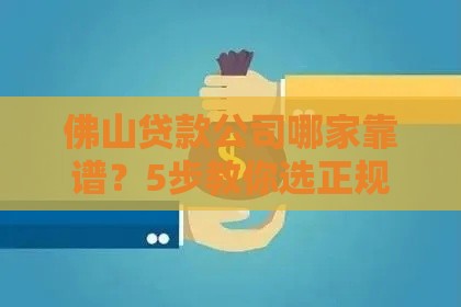 佛山贷款公司哪家靠谱？5步教你选正规低息贷款渠道