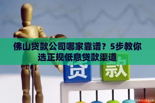 佛山贷款公司哪家靠谱？5步教你选正规低息贷款渠道