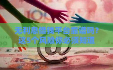 无利息借钱平台靠谱吗？这5个风险你必须知道