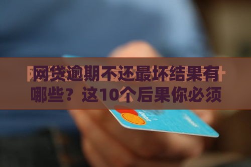 网贷逾期不还最坏结果有哪些？这10个后果你必须知道
