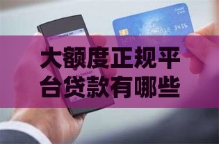 大额度正规平台贷款有哪些？这几种渠道最靠谱