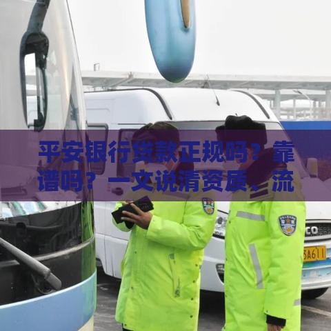 平安银行贷款正规吗？靠谱吗？一文说清资质、流程、利率、注意事项