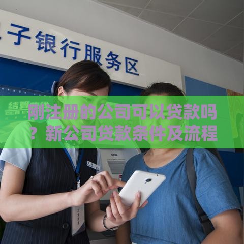 刚注册的公司可以贷款吗？新公司贷款条件及流程详解