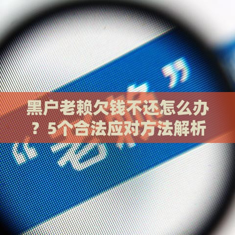 黑户老赖欠钱不还怎么办？5个合法应对方法解析
