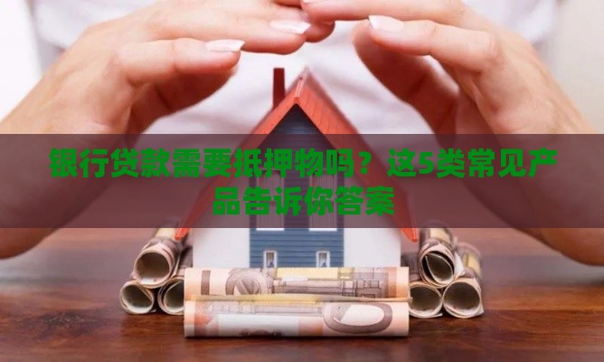 银行贷款需要抵押物吗？这5类常见产品告诉你答案