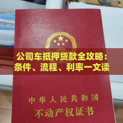 公司车抵押贷款全攻略：条件、流程、利率一文读懂