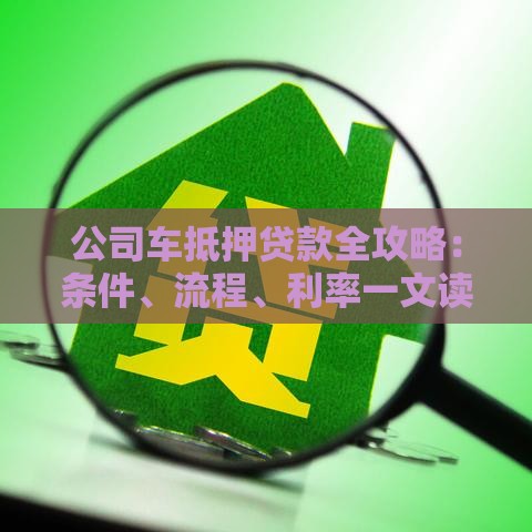 公司车抵押贷款全攻略：条件、流程、利率一文读懂