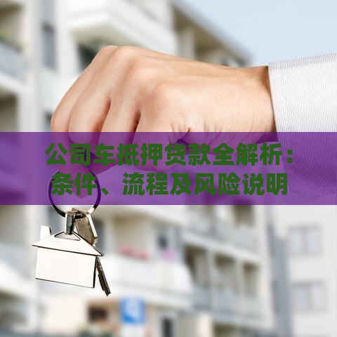公司车抵押贷款全解析：条件、流程及风险说明