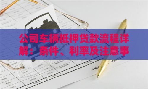 公司车辆抵押贷款流程详解：条件、利率及注意事项