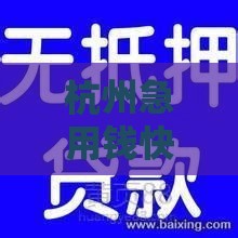杭州急用钱快速贷款指南 正规机构当天放款联系我