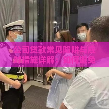 公司贷款常见陷阱与应对措施详解：如何避免被坑