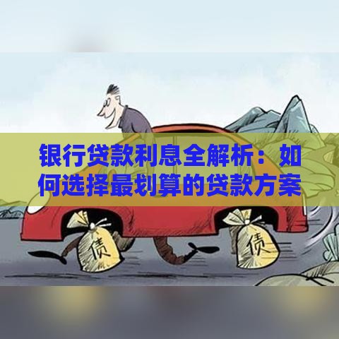 银行贷款利息全解析：如何选择最划算的贷款方案？