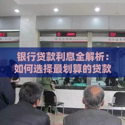 银行贷款利息全解析：如何选择最划算的贷款方案？