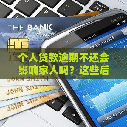 个人贷款逾期不还会影响家人吗？这些后果要提前了解