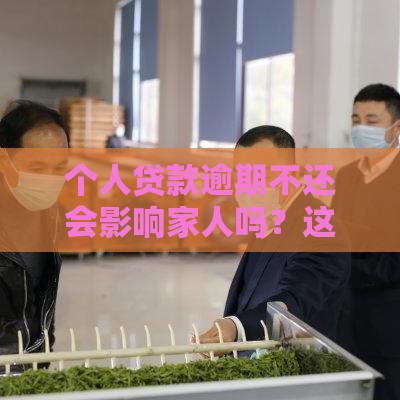 个人贷款逾期不还会影响家人吗？这些后果要提前了解