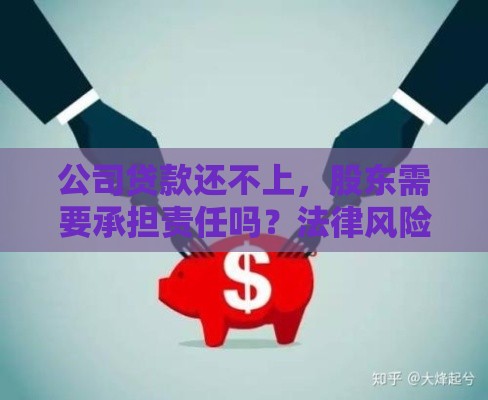 公司贷款还不上,股东需要承担责任吗?法律风险全解析 公司贷款还不上,股东需要承担责任吗?法律风险全解析