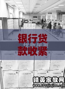 银行贷款收紧：资金闸门收窄背后的市场真相与应对指南
