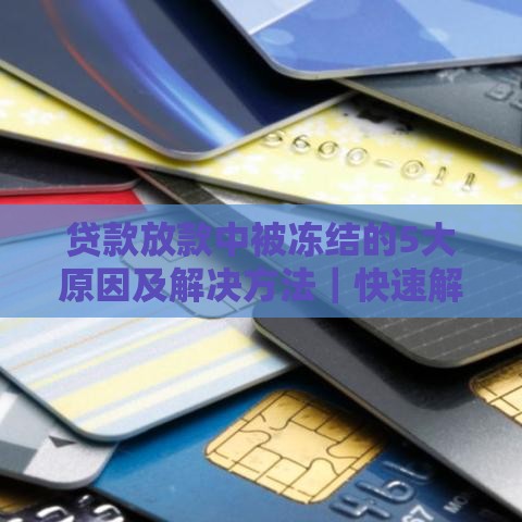 贷款放款中被冻结的5大原因及解决方法｜快速解冻指南