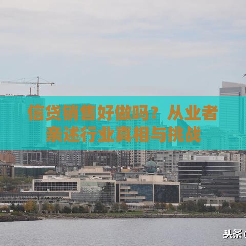 信贷销售好做吗？从业者亲述行业真相与挑战