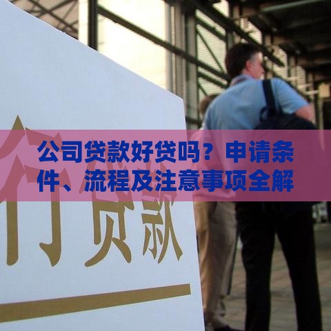 公司贷款好贷吗？申请条件、流程及注意事项全解析