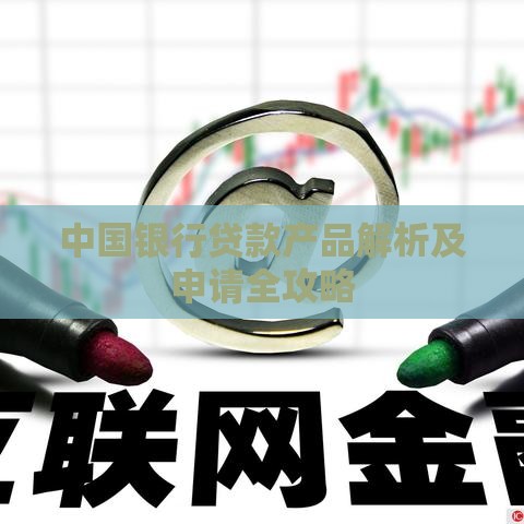 中国银行贷款产品解析及申请全攻略