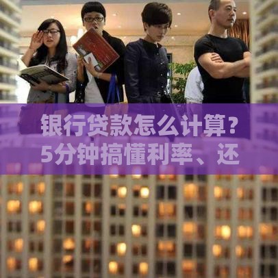 银行贷款怎么计算？5分钟搞懂利率、还款方式与公式