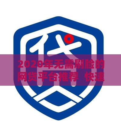 2020年无需刷脸的网贷平台推荐  快速下款低门槛攻略