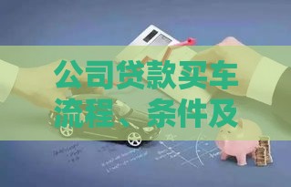 公司贷款买车流程、条件及注意事项全解析