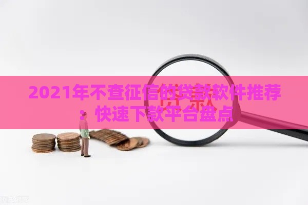 2021年不查征信的贷款软件推荐：快速下款平台盘点
