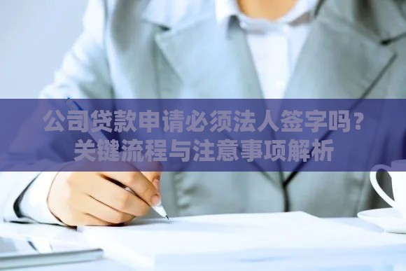 公司贷款申请必须法人签字吗？关键流程与注意事项解析