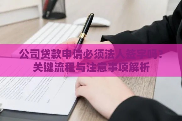 公司贷款申请必须法人签字吗？关键流程与注意事项解析