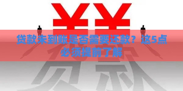 贷款未到账是否需要还款？这5点必须提前了解