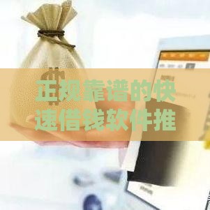 正规靠谱的快速借钱软件推荐及使用指南