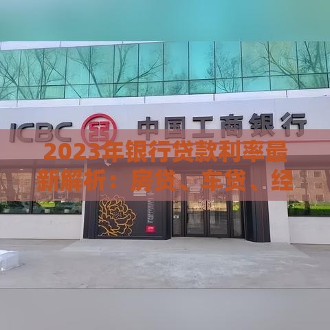 2023年银行贷款利率最新解析：房贷、车贷、经营贷全攻略