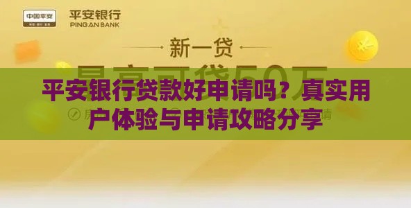 平安银行贷款好申请吗？真实用户体验与申请攻略分享