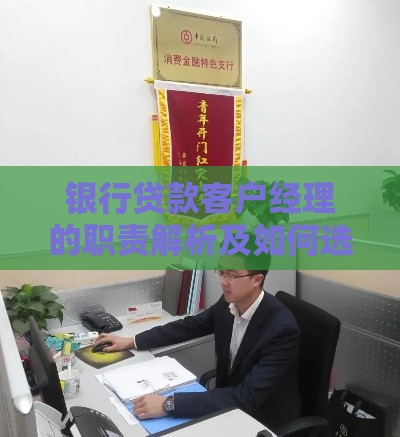 银行贷款客户经理的职责解析及如何选择靠谱服务