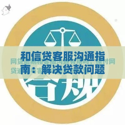 和信贷客服沟通指南：解决贷款问题的10个实用技巧